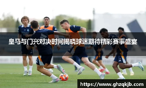 皇马与门兴对决时间揭晓球迷期待精彩赛事盛宴