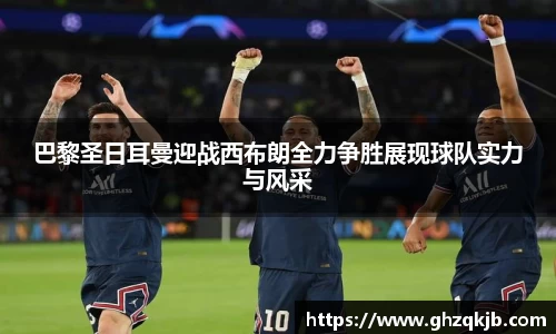 巴黎圣日耳曼迎战西布朗全力争胜展现球队实力与风采
