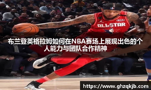 布兰登英格拉姆如何在NBA赛场上展现出色的个人能力与团队合作精神