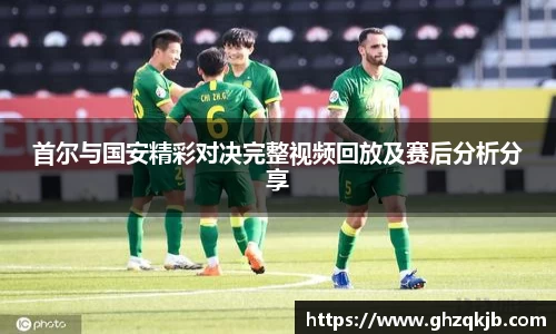 首尔与国安精彩对决完整视频回放及赛后分析分享
