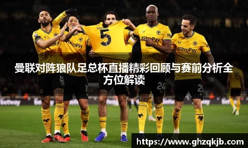 曼联对阵狼队足总杯直播精彩回顾与赛前分析全方位解读