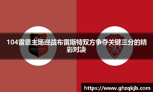 104雷恩主场迎战布雷斯特双方争夺关键三分的精彩对决