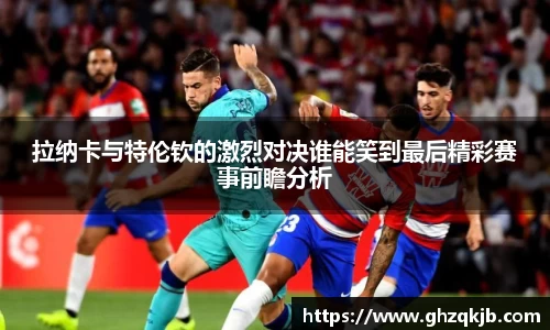 拉纳卡与特伦钦的激烈对决谁能笑到最后精彩赛事前瞻分析