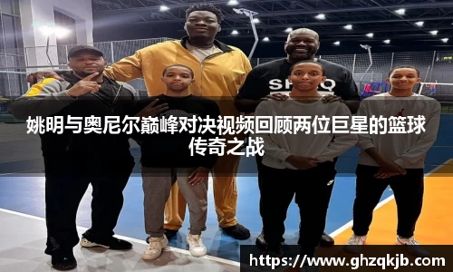 姚明与奥尼尔巅峰对决视频回顾两位巨星的篮球传奇之战