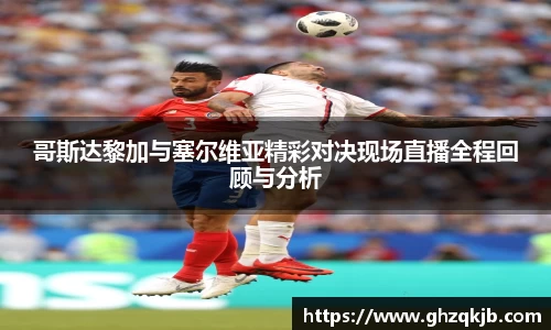 哥斯达黎加与塞尔维亚精彩对决现场直播全程回顾与分析