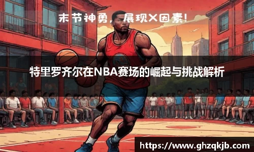 特里罗齐尔在NBA赛场的崛起与挑战解析