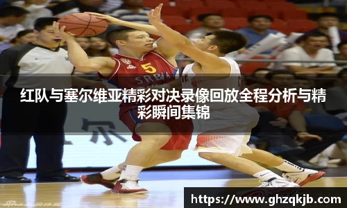 红队与塞尔维亚精彩对决录像回放全程分析与精彩瞬间集锦