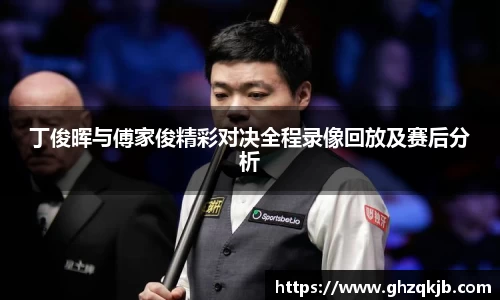丁俊晖与傅家俊精彩对决全程录像回放及赛后分析