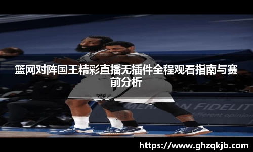 篮网对阵国王精彩直播无插件全程观看指南与赛前分析