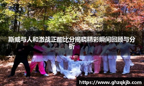 斯威与人和激战正酣比分揭晓精彩瞬间回顾与分析