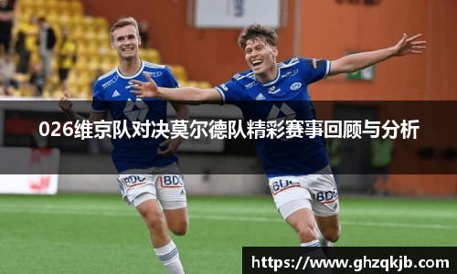 026维京队对决莫尔德队精彩赛事回顾与分析