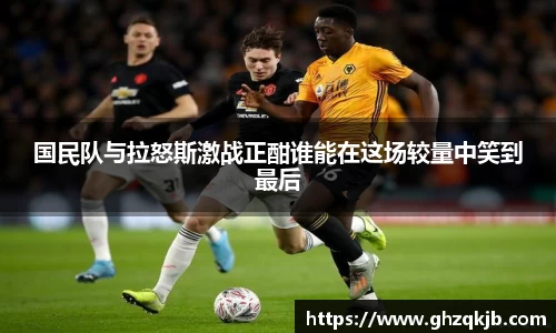 国民队与拉怒斯激战正酣谁能在这场较量中笑到最后
