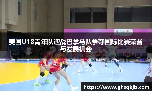 美国U18青年队迎战巴拿马队争夺国际比赛荣誉与发展机会