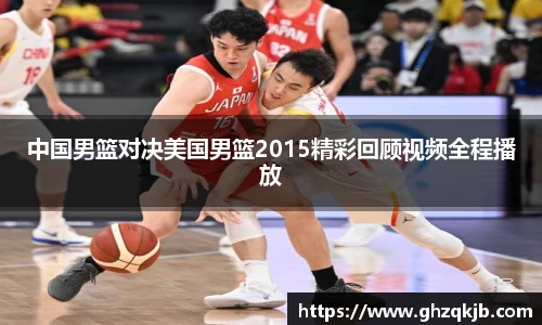 中国男篮对决美国男篮2015精彩回顾视频全程播放