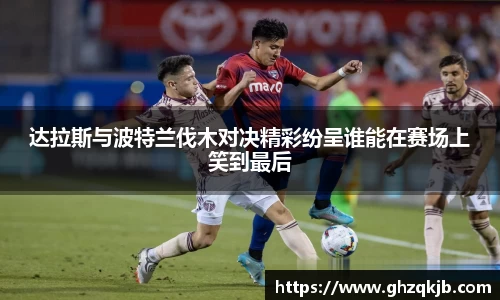 达拉斯与波特兰伐木对决精彩纷呈谁能在赛场上笑到最后