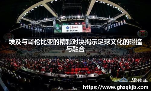 埃及与哥伦比亚的精彩对决揭示足球文化的碰撞与融合