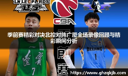 季前赛精彩对决北控对阵广厦全场录像回顾与精彩瞬间分析