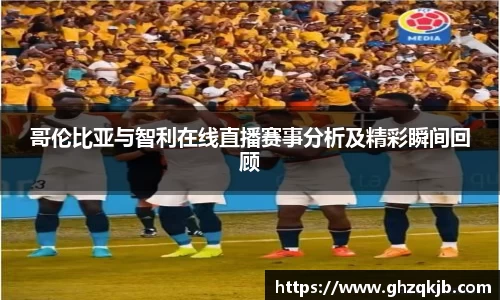 哥伦比亚与智利在线直播赛事分析及精彩瞬间回顾