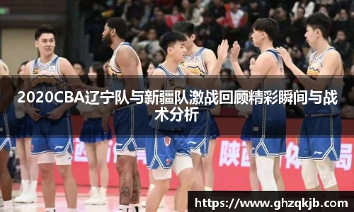 2020CBA辽宁队与新疆队激战回顾精彩瞬间与战术分析