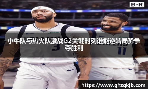 小牛队与热火队激战G2关键时刻谁能逆转局势争夺胜利