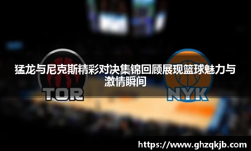 猛龙与尼克斯精彩对决集锦回顾展现篮球魅力与激情瞬间
