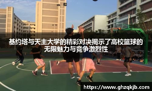 基约塔与天主大学的精彩对决揭示了高校篮球的无限魅力与竞争激烈性