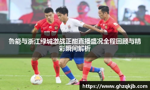 鲁能与浙江绿城激战正酣直播盛况全程回顾与精彩瞬间解析