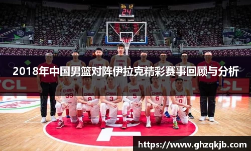 2018年中国男篮对阵伊拉克精彩赛事回顾与分析