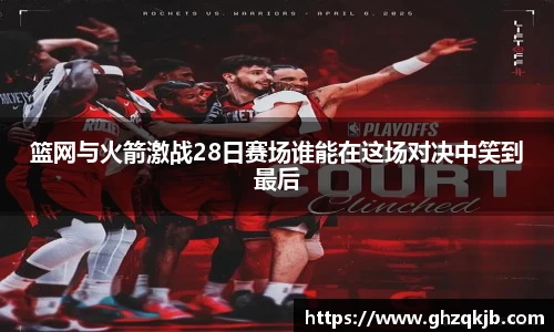 篮网与火箭激战28日赛场谁能在这场对决中笑到最后