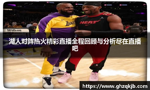湖人对阵热火精彩直播全程回顾与分析尽在直播吧