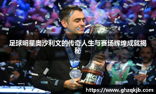 足球明星奥沙利文的传奇人生与赛场辉煌成就揭秘